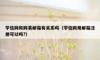 学信网和网易邮箱有关系吗（学信网用邮箱注册可以吗?）