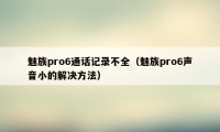 魅族pro6通话记录不全（魅族pro6声音小的解决方法）