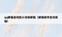 qq邮箱自动放入垃圾邮箱（邮箱收件在垃圾箱）