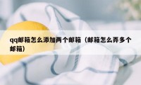 qq邮箱怎么添加两个邮箱（邮箱怎么弄多个邮箱）