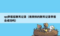 qq举报后聊天记录（用同样的聊天记录举报会成功吗）