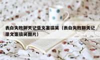 表白失败聊天记录文案搞笑（表白失败聊天记录文案搞笑图片）