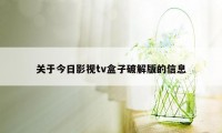 关于今日影视tv盒子破解版的信息