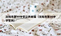 沈阳市第99中学公共邮箱（沈阳市第99中学官网）