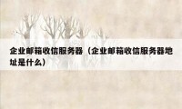 企业邮箱收信服务器（企业邮箱收信服务器地址是什么）