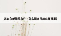 怎么在邮箱放文件（怎么把文件放在邮箱里）