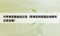 与苹果客服通话记录（苹果官网客服在线聊天记录在哪）