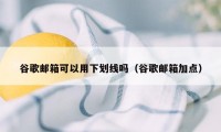 谷歌邮箱可以用下划线吗（谷歌邮箱加点）