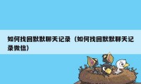 如何找回默默聊天记录（如何找回默默聊天记录微信）