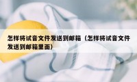 怎样将试音文件发送到邮箱（怎样将试音文件发送到邮箱里面）