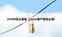 ZOOM怎么黑客（zoom客户端怎么用）