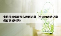 电信停机保留多久通话记录（电信的通话记录保存多长时间）