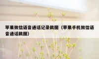 苹果微信语音通话记录截图（苹果手机微信语音通话截图）