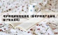 考护师用邮箱有啥用处（报考护师用户名邮箱错了有关系吗）