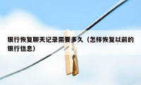 银行恢复聊天记录需要多久（怎样恢复以前的银行信息）