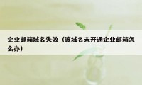 企业邮箱域名失效（该域名未开通企业邮箱怎么办）