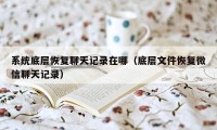 系统底层恢复聊天记录在哪（底层文件恢复微信聊天记录）