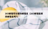 163邮箱可以修改邮箱名（163邮箱能修改邮箱名吗?）