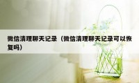 微信清理聊天记录（微信清理聊天记录可以恢复吗）