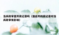 当兵政审查开房记录吗（酒店开的房记录对当兵政审有影响）