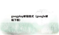 googplay邮箱格式（google邮箱下载）