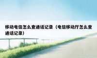 移动电信怎么查通话记录（电信移动厅怎么查通话记录）