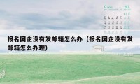 报名国企没有发邮箱怎么办（报名国企没有发邮箱怎么办理）