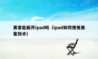 黑客能解开ipad吗（ipad如何使用黑客技术）