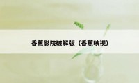 香蕉影院破解版（香蕉映视）