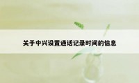 关于中兴设置通话记录时间的信息