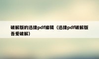 破解版的迅捷pdf编辑（迅捷pdf破解版吾爱破解）