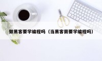 做黑客要学编程吗（当黑客需要学编程吗）