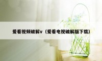 爱看视频破解v（爱看电视破解版下载）