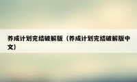 养成计划完结破解版（养成计划完结破解版中文）