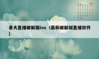 各大直播破解版ios（最新破解版直播软件）