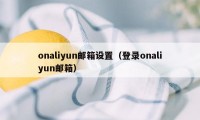 onaliyun邮箱设置（登录onaliyun邮箱）