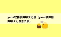 yami软件删除聊天记录（yami软件删除聊天记录怎么删）