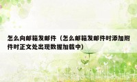 怎么向邮箱发邮件（怎么邮箱发邮件时添加附件时正文处出现数握加载中）