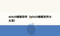 win10破解软件（win10破解软件小火龙）