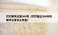 钉钉聊天记录360天（钉钉超过360天的聊天记录怎么恢复）