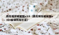 西瓜娱乐破解版v3.6（西瓜娱乐破解版v320解锁所有栏目）