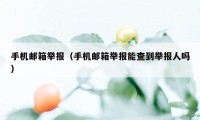 手机邮箱举报（手机邮箱举报能查到举报人吗）