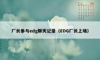 厂长参与edg聊天记录（EDG厂长上场）