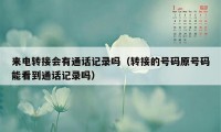 来电转接会有通话记录吗（转接的号码原号码能看到通话记录吗）