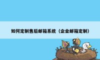 如何定制售后邮箱系统（企业邮箱定制）