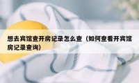 想去宾馆查开房记录怎么查（如何查看开宾馆房记录查询）