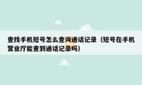 查找手机短号怎么查询通话记录（短号在手机营业厅能查到通话记录吗）