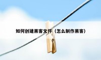 如何创建黑客文件（怎么制作黑客）