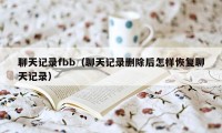 聊天记录fbb（聊天记录删除后怎样恢复聊天记录）