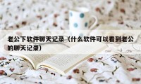 老公下软件聊天记录（什么软件可以看到老公的聊天记录）